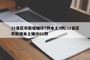 31省区市新增确诊7例本土3例/31省区市新增本土确诊61例