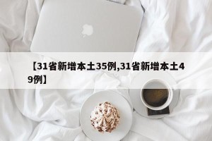 【31省新增本土35例,31省新增本土49例】