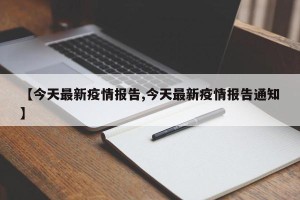 【今天最新疫情报告,今天最新疫情报告通知】