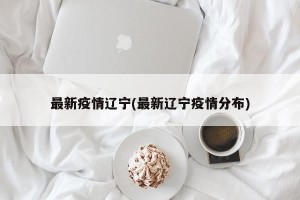 最新疫情辽宁(最新辽宁疫情分布)