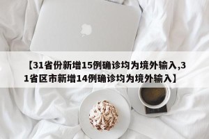 【31省份新增15例确诊均为境外输入,31省区市新增14例确诊均为境外输入】