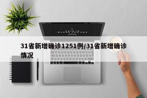 31省新增确诊1251例/31省新增确诊情况