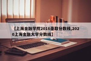 【上海金融学院2016录取分数线,2020上海金融大学分数线】