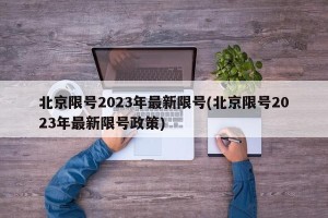 北京限号2023年最新限号(北京限号2023年最新限号政策)