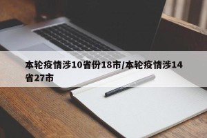 本轮疫情涉10省份18市/本轮疫情涉14省27市