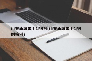 山东新增本土159例(山东新增本土159例病例)