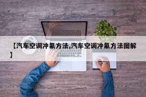 【汽车空调冲氟方法,汽车空调冲氟方法图解】