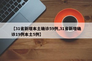 【31省新增本土确诊59例,31省新增确诊19例本土5例】