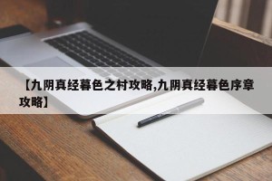 【九阴真经暮色之村攻略,九阴真经暮色序章攻略】