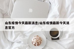 山东疫情今天最新消息/山东疫情最新今天消息官方