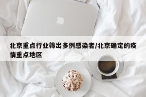 北京重点行业筛出多例感染者/北京确定的疫情重点地区