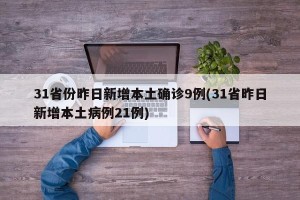 31省份昨日新增本土确诊9例(31省昨日新增本土病例21例)