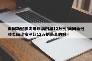美国新冠肺炎确诊病例超12万例/美国新冠肺炎确诊病例超12万例是真的吗