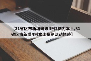 【31省区市新增确诊4例2例为本土,31省区市新增4例本土病例活动轨迹】