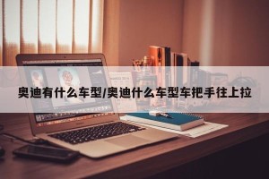 奥迪有什么车型/奥迪什么车型车把手往上拉