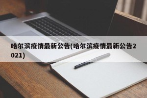 哈尔滨疫情最新公告(哈尔滨疫情最新公告2021)