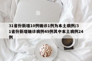 31省份新增10例确诊1例为本土病例/31省份新增确诊病例49例其中本土病例24例