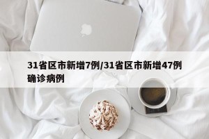 31省区市新增7例/31省区市新增47例确诊病例