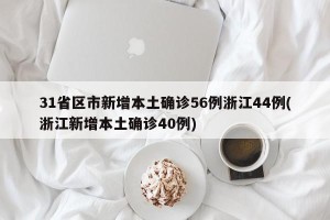 31省区市新增本土确诊56例浙江44例(浙江新增本土确诊40例)