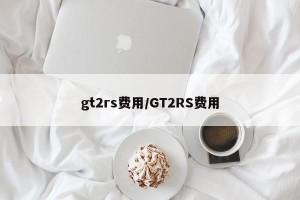 gt2rs费用/GT2RS费用
