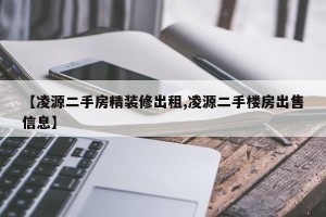 【凌源二手房精装修出租,凌源二手楼房出售信息】
