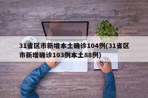 31省区市新增本土确诊104例(31省区市新增确诊103例本土88例)
