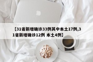 【31省新增确诊33例其中本土17例,31省新增确诊12例 本土4例】