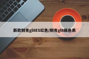 新款别克gl8ES红色/别克gl8颜色表