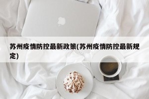 苏州疫情防控最新政策(苏州疫情防控最新规定)