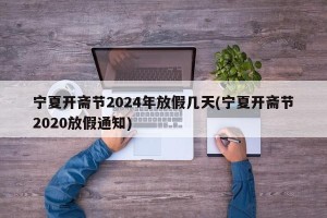 宁夏开斋节2024年放假几天(宁夏开斋节2020放假通知)