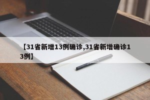【31省新增13例确诊,31省新增确诊13例】