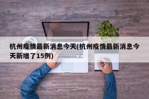 杭州疫情最新消息今天(杭州疫情最新消息今天新增了15例)