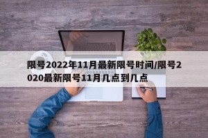 限号2022年11月最新限号时间/限号2020最新限号11月几点到几点