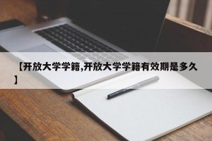 【开放大学学籍,开放大学学籍有效期是多久】