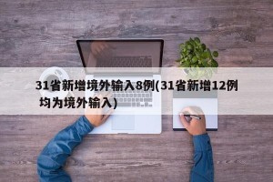 31省新增境外输入8例(31省新增12例 均为境外输入)