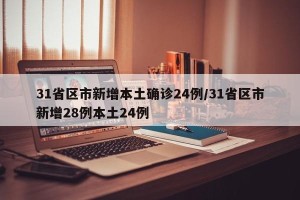 31省区市新增本土确诊24例/31省区市新增28例本土24例