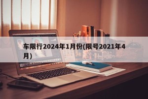 车限行2024年1月份(限号2021年4月)