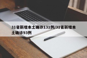 31省新增本土确诊131例/31省新增本土确诊93例