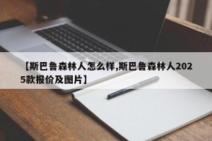 【斯巴鲁森林人怎么样,斯巴鲁森林人2025款报价及图片】