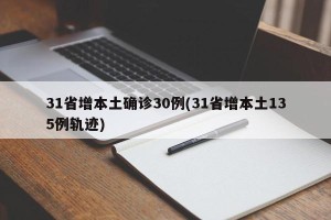 31省增本土确诊30例(31省增本土135例轨迹)