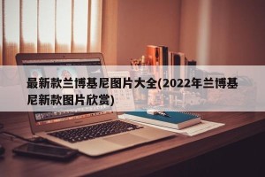 最新款兰博基尼图片大全(2022年兰博基尼新款图片欣赏)