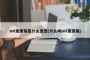 mt变速箱是什么意思(什么叫mt变速箱)