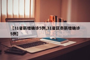 【31省新增确诊5例,31省区市新增确诊5例】