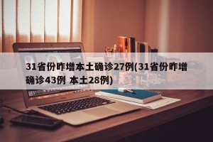 31省份昨增本土确诊27例(31省份昨增确诊43例 本土28例)