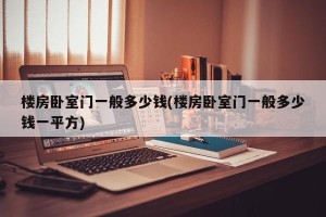 楼房卧室门一般多少钱(楼房卧室门一般多少钱一平方)
