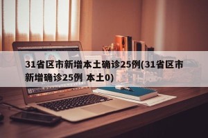 31省区市新增本土确诊25例(31省区市新增确诊25例 本土0)