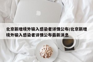 北京新增境外输入感染者详情公布/北京新增境外输入感染者详情公布最新消息