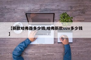 【新款哈弗器多少钱,哈弗新款suv多少钱】