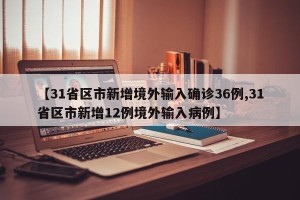 【31省区市新增境外输入确诊36例,31省区市新增12例境外输入病例】