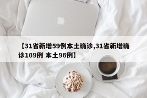 【31省新增59例本土确诊,31省新增确诊109例 本土96例】
